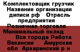 Комплектовщик-грузчик › Название организации ­ диписи.рф › Отрасль предприятия ­ Розничная торговля › Минимальный оклад ­ 28 000 - Все города Работа » Вакансии   . Амурская обл.,Архаринский р-н